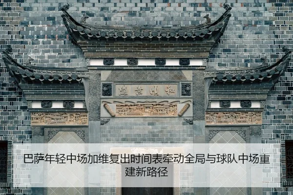 巴萨年轻中场加维复出时间表牵动全局与球队中场重建新路径