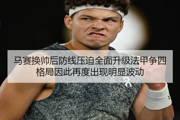马赛换帅后防线压迫全面升级法甲争四格局因此再度出现明显波动