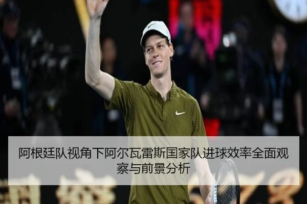 阿根廷队视角下阿尔瓦雷斯国家队进球效率全面观察与前景分析