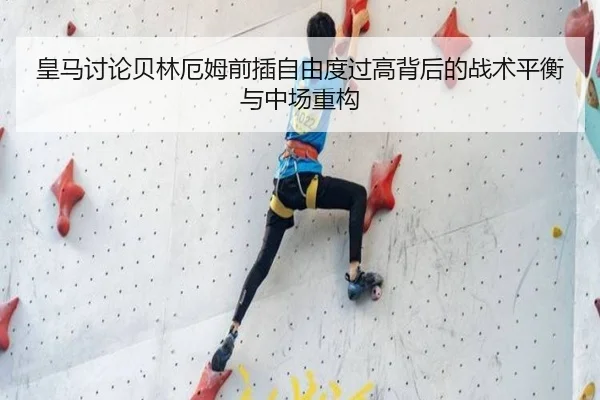 皇马讨论贝林厄姆前插自由度过高背后的战术平衡与中场重构