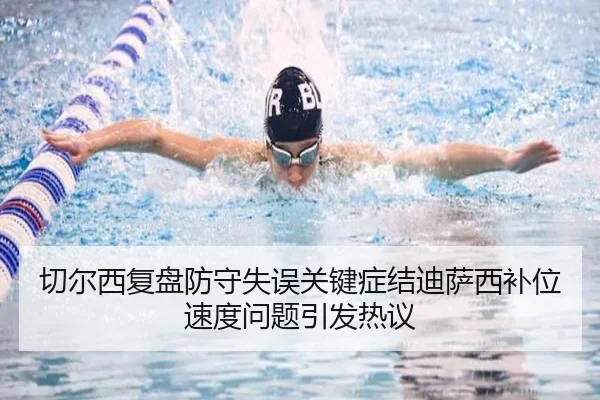 切尔西复盘防守失误关键症结迪萨西补位速度问题引发热议