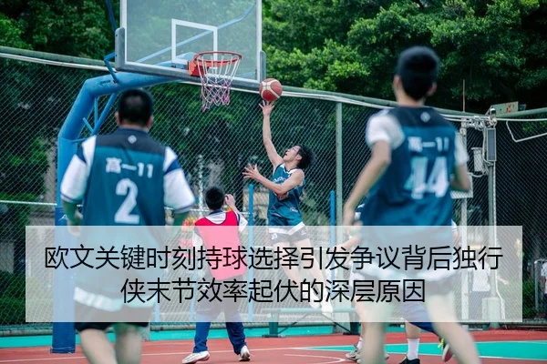欧文关键时刻持球选择引发争议背后独行侠末节效率起伏的深层原因